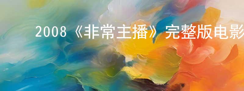 ﻿陈茂琴发布﻿2008《非常主播》完整版电影/在线观看/百度云-美剧天堂